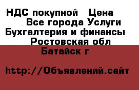 НДС покупной › Цена ­ 2 000 - Все города Услуги » Бухгалтерия и финансы   . Ростовская обл.,Батайск г.